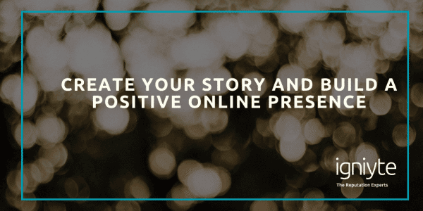 Create your story and build a positive online presence Igniyte, The Reputation Experts