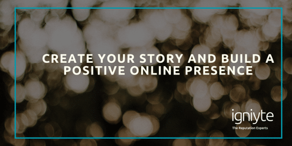 Create your story and build a positive online presence Igniyte, The Reputation Experts